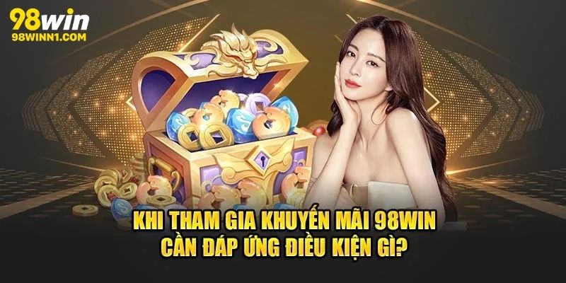 Khái quát về điều kiện để bạn có thể rút tiền từ các khuyến mãi 98win