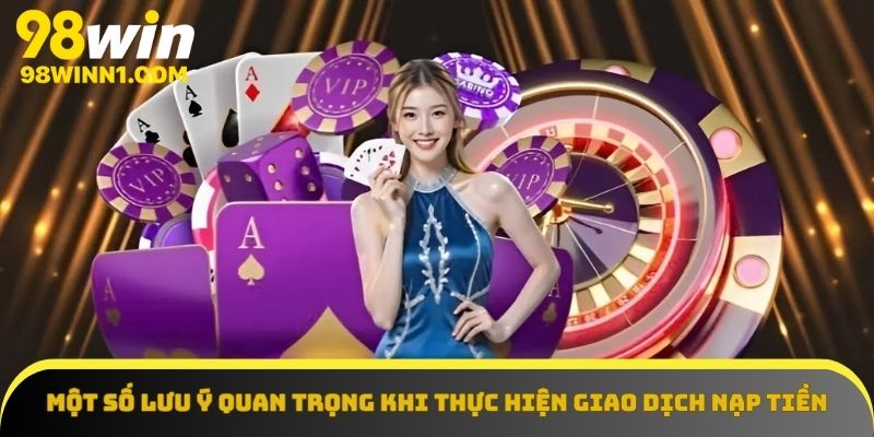 Lưu ý khi thực hiện các giao dịch tại nhà cái 98win
